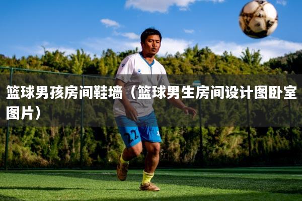 详细阅读:篮球男孩房间鞋墙(篮球男生房间设计图卧室图片) 篮球男孩房间鞋墙(篮球男生房间设计图卧室图片)