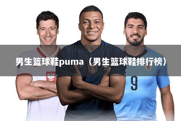 男生篮球鞋puma（男生篮球鞋排行榜）