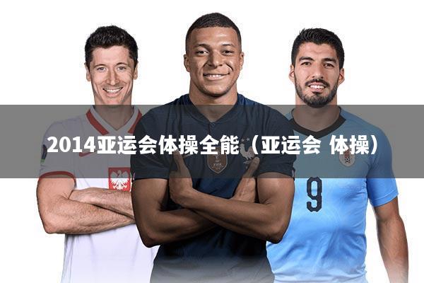 2014亚运会体操全能（亚运会 体操）