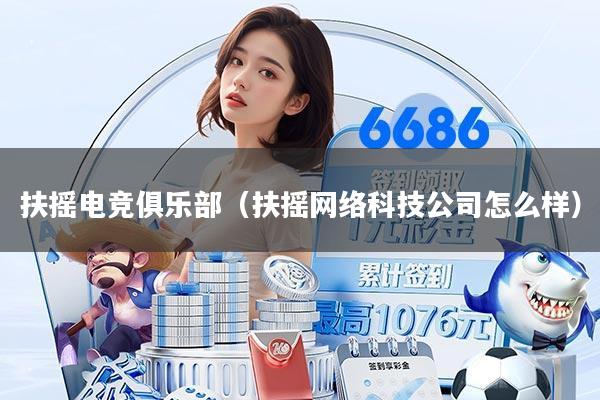 扶摇电竞俱乐部（扶摇网络科技公司怎么样）