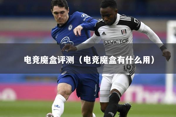详细阅读:电竞魔盒评测(电竞魔盒有什么用) 电竞魔盒评测(电竞魔盒有什么用)