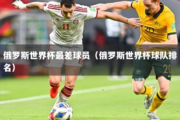 俄罗斯世界杯最差球员（俄罗斯世界杯球队排名）