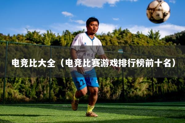 电竞比大全（电竞比赛游戏排行榜前十名）
