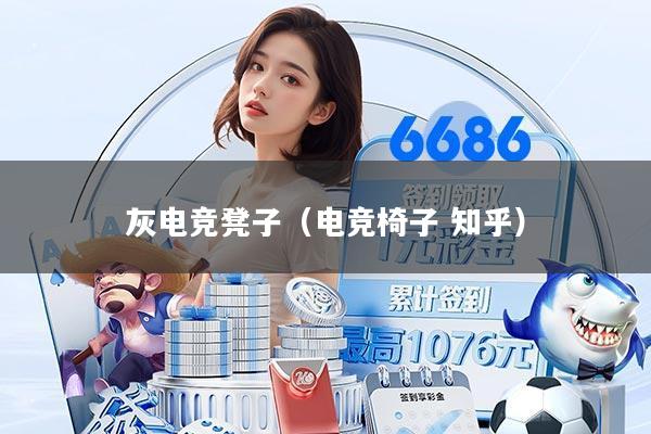 灰电竞凳子（电竞椅子 知乎）