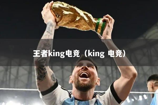 王者king电竞（king 电竞）