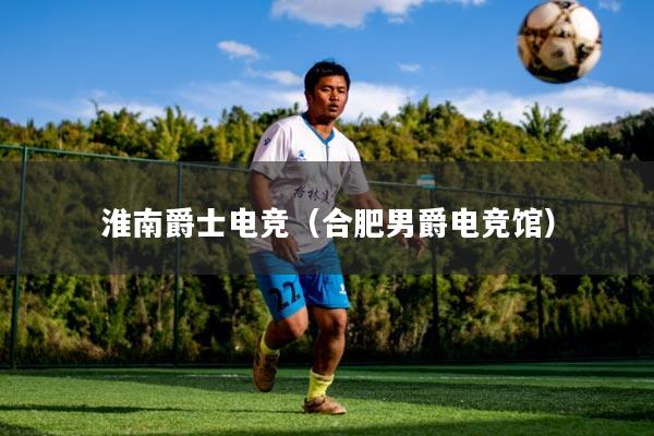 淮南爵士电竞（合肥男爵电竞馆）