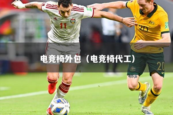 电竞椅外包（电竞椅代工）