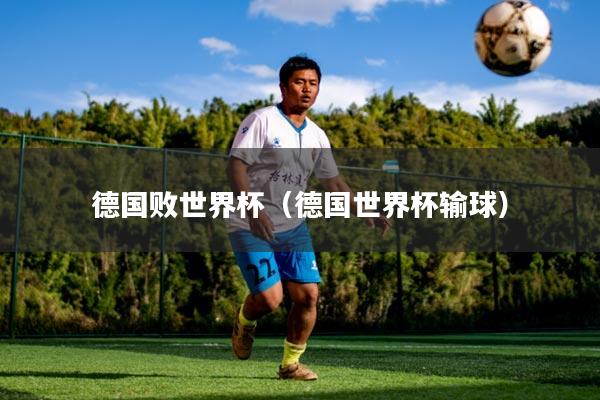 德国败世界杯（德国世界杯输球）