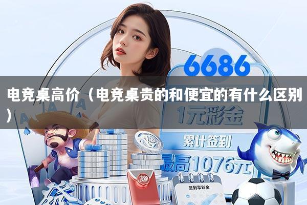 电竞桌高价（电竞桌贵的和便宜的有什么区别）