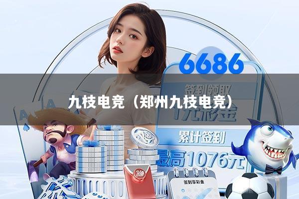九枝电竞（郑州九枝电竞）