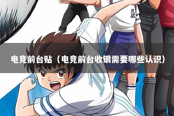 电竞前台贴（电竞前台收银需要哪些认识）