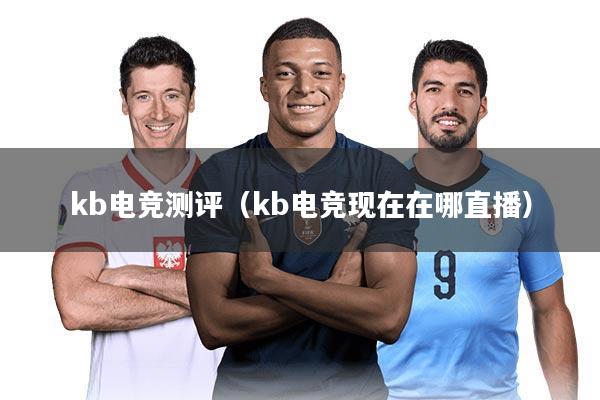 kb电竞测评（kb电竞现在在哪直播）